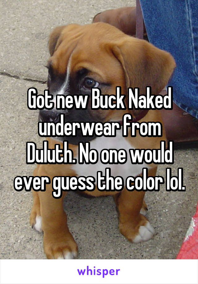Got new Buck Naked underwear from Duluth. No one would ever guess the color lol.