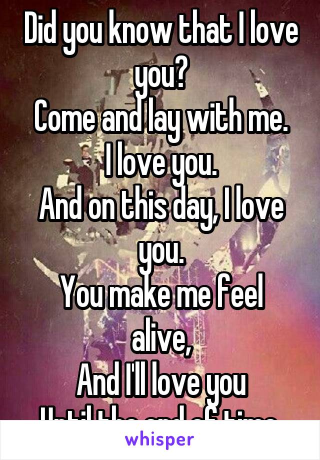 Did you know that I love you?
Come and lay with me.
I love you.
And on this day, I love you.
You make me feel alive,
And I'll love you
Until the end of time.