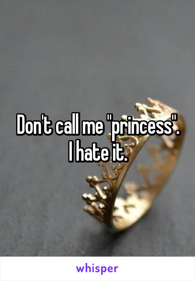 Don't call me "princess".
I hate it.