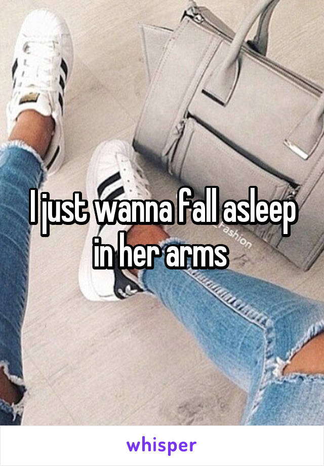 I just wanna fall asleep in her arms 