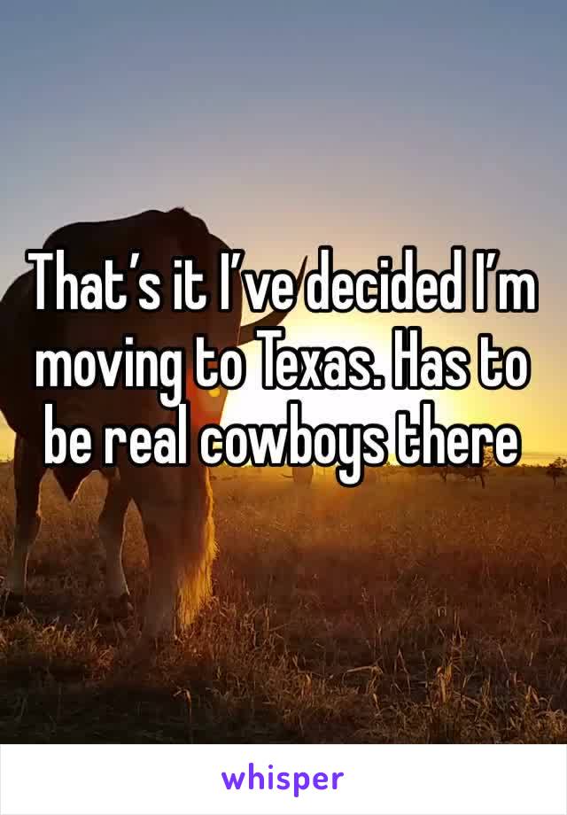 That’s it I’ve decided I’m moving to Texas. Has to be real cowboys there 