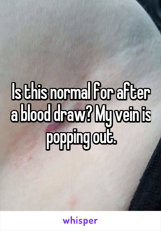 Is this normal for after a blood draw? My vein is popping out.