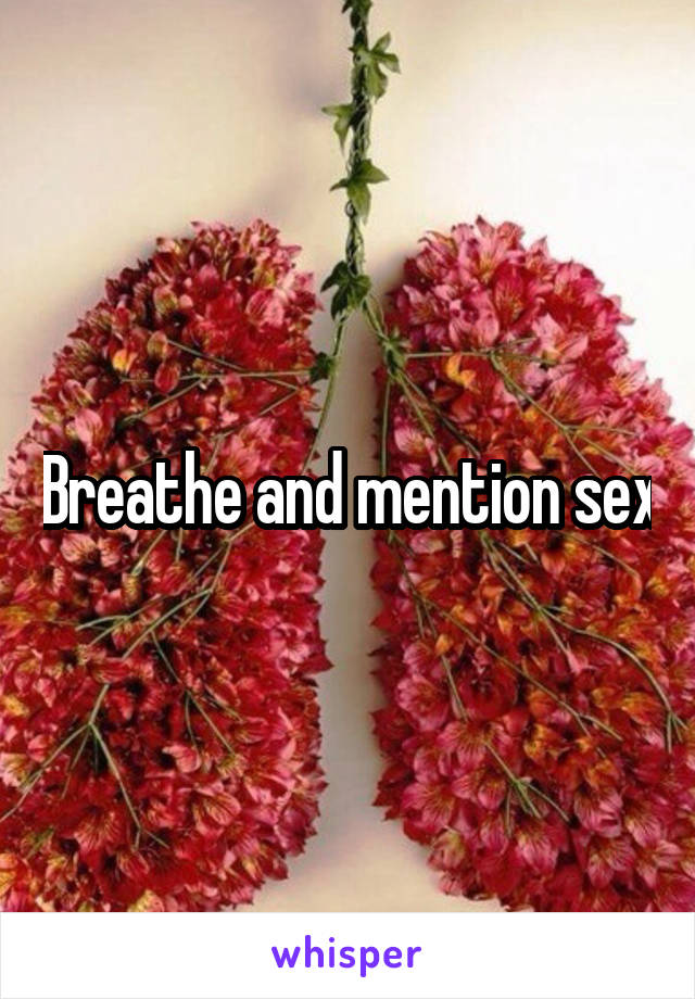 Breathe and mention sex