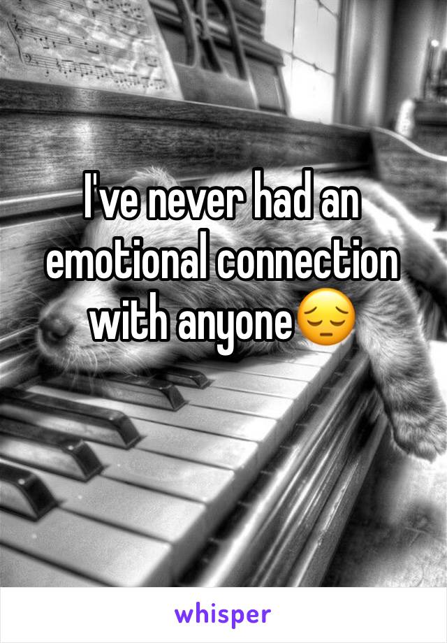 I've never had an emotional connection with anyoneðŸ˜”
