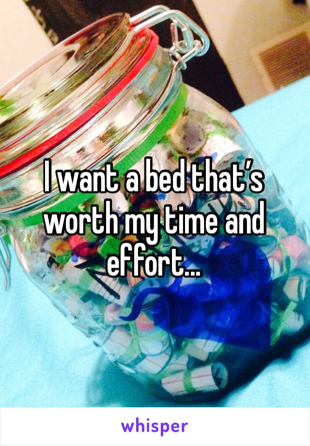I want a bed that’s worth my time and effort...
