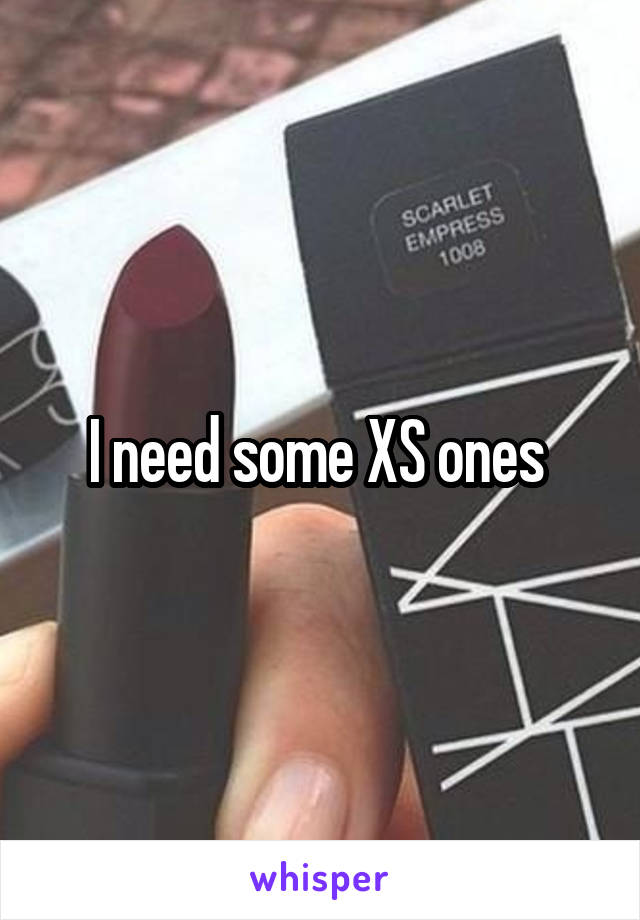 I need some XS ones 