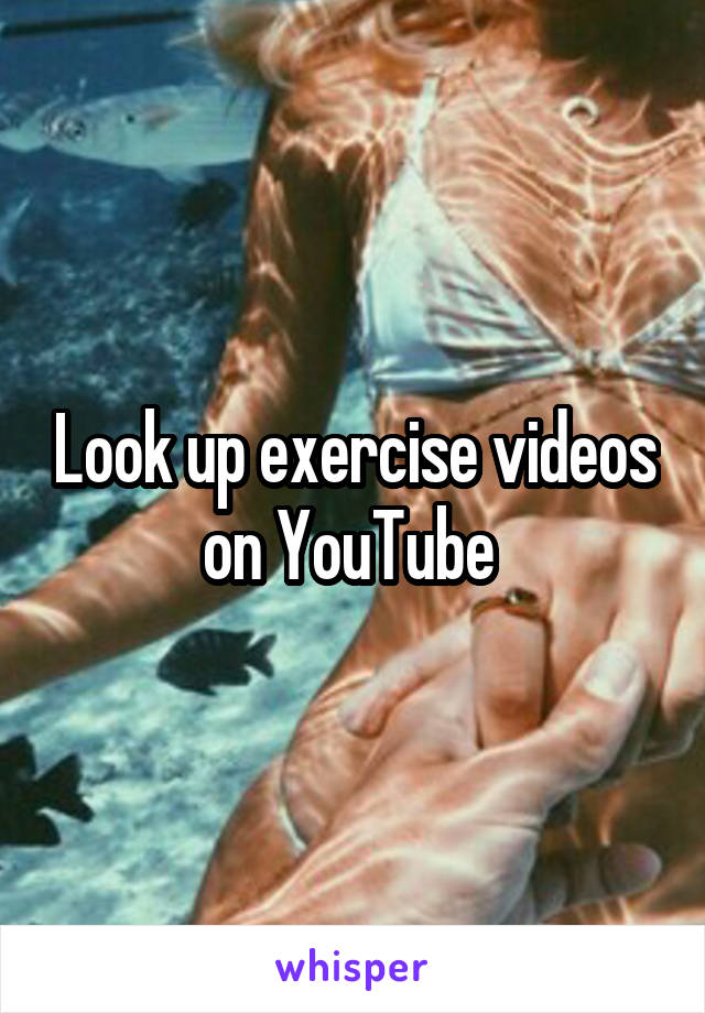 Look up exercise videos on YouTube 
