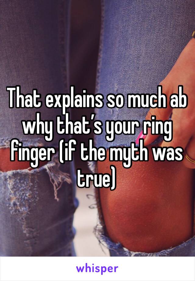 That explains so much ab why that’s your ring finger (if the myth was true)