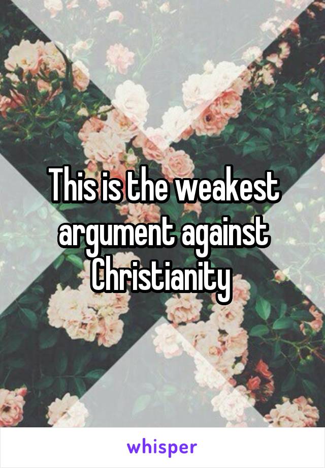 This is the weakest argument against Christianity 