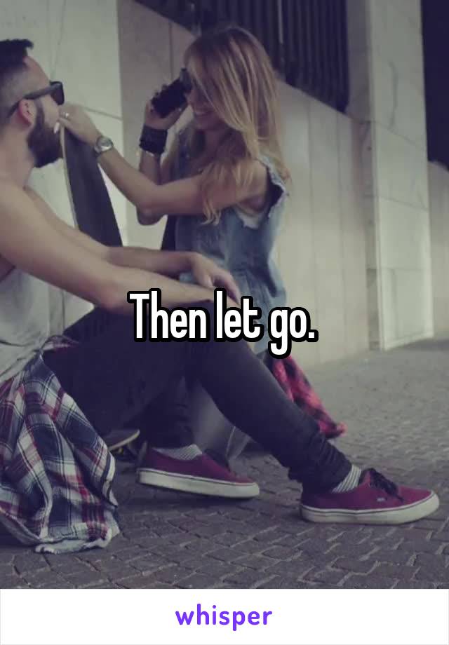 Then let go. 