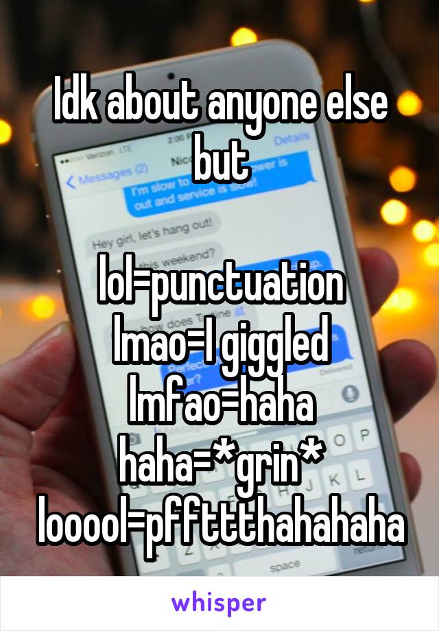 Idk about anyone else but

lol=punctuation
lmao=I giggled
lmfao=haha
haha=*grin*
looool=pffttthahahaha