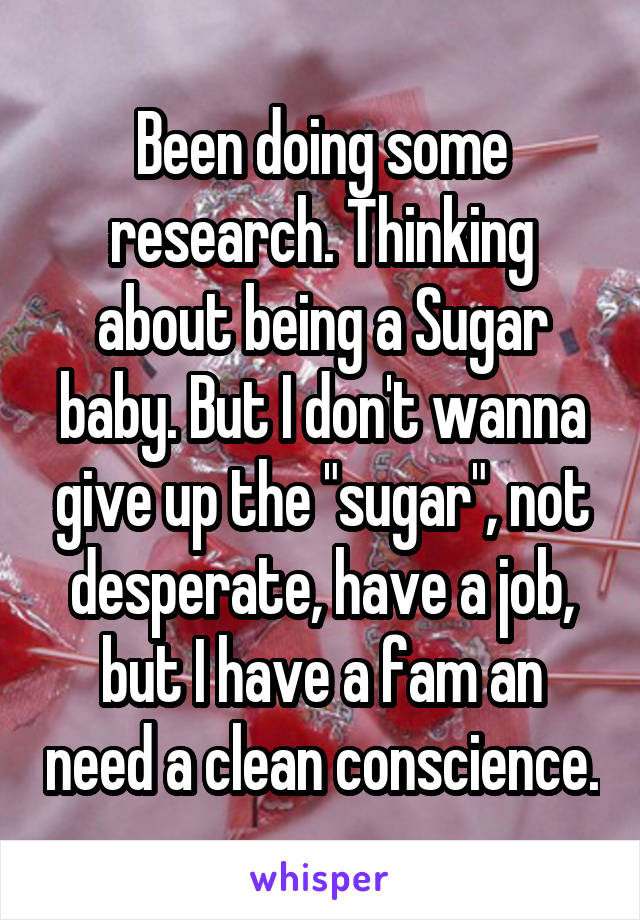 Been doing some research. Thinking about being a Sugar baby. But I don't wanna give up the "sugar", not desperate, have a job, but I have a fam an need a clean conscience.