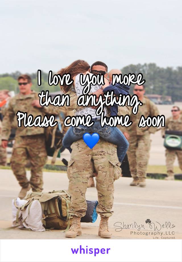 I love you more 
than anything. 
Please come home soon ðŸ’™