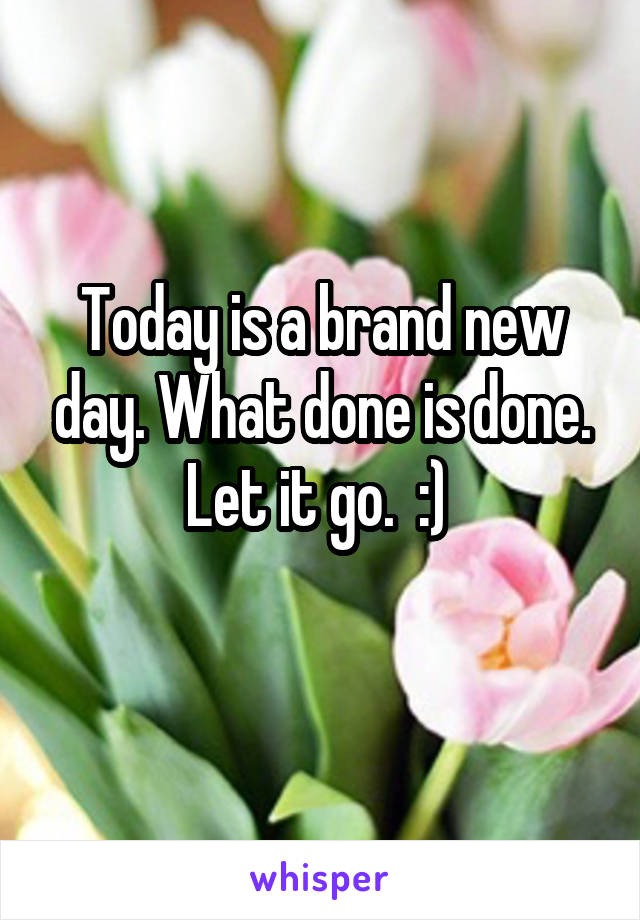 Today is a brand new day. What done is done. Let it go.  :) 
