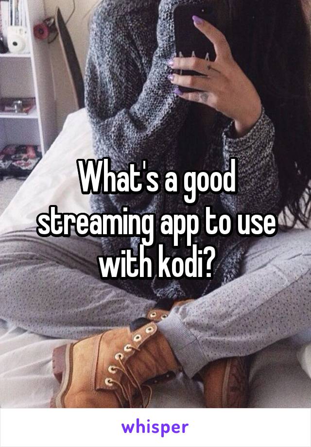 What's a good streaming app to use with kodi?