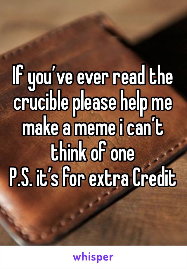 If you’ve ever read the crucible please help me make a meme i can’t think of one 
P.S. it’s for extra Credit 