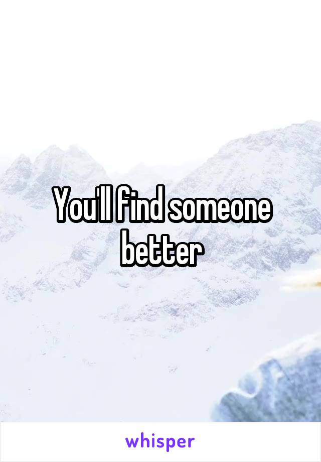 You'll find someone better