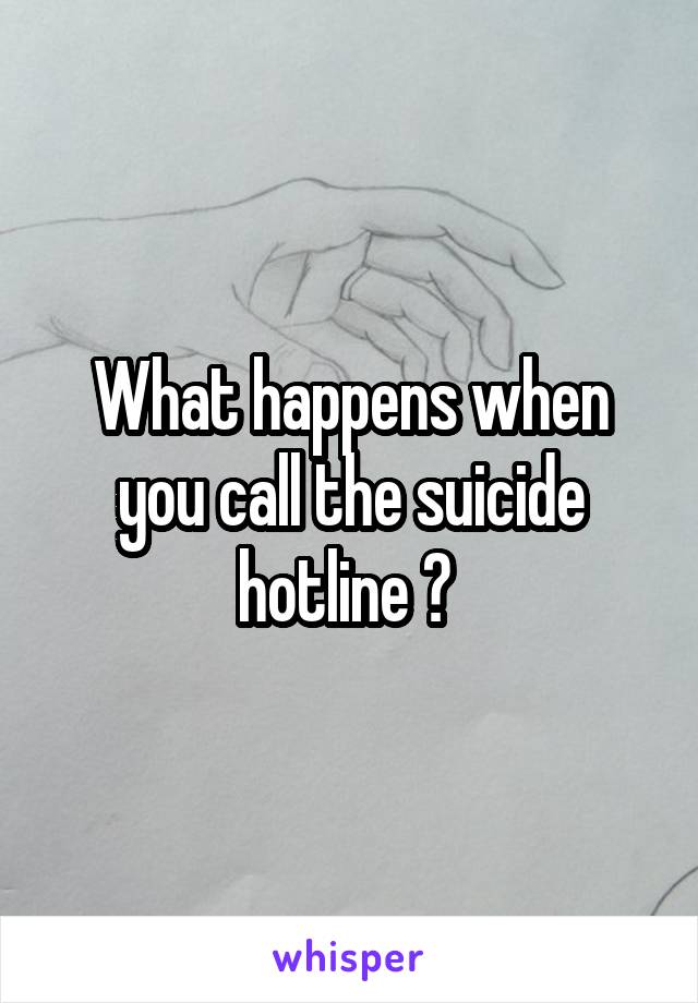 What happens when you call the suicide hotline ? 