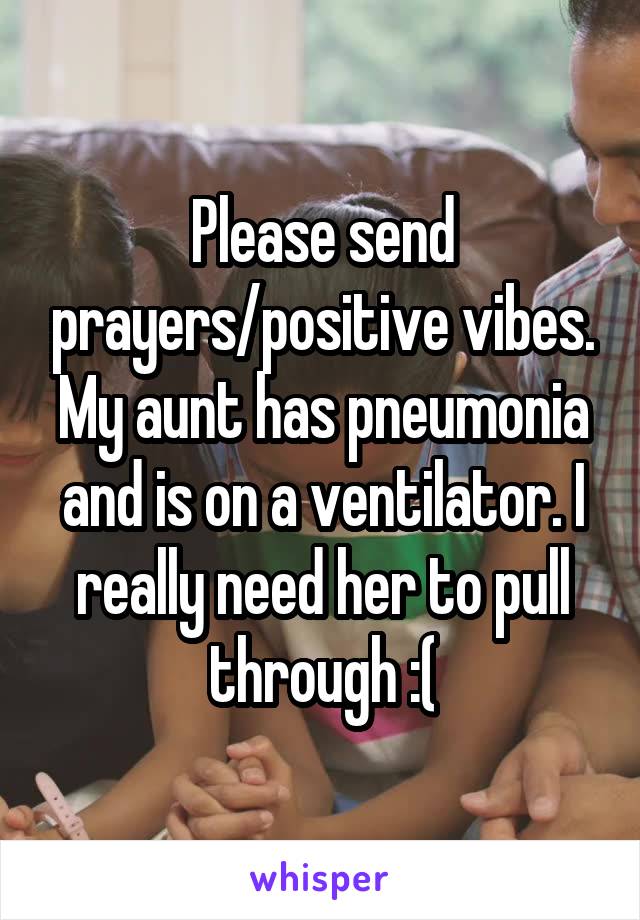 Please send prayers/positive vibes. My aunt has pneumonia and is on a ventilator. I really need her to pull through :(