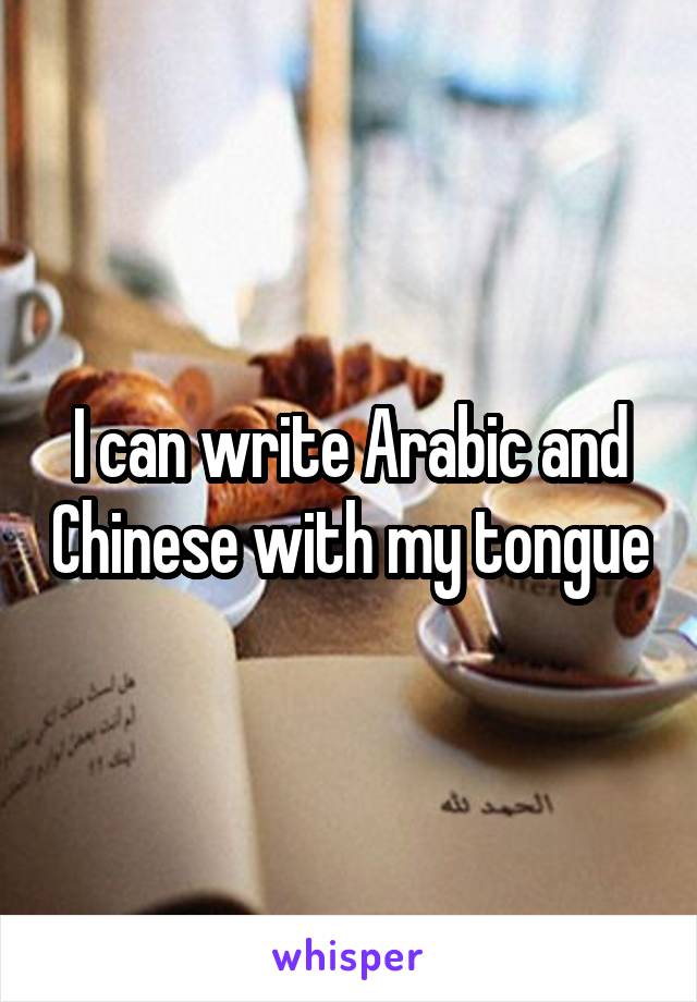 I can write Arabic and Chinese with my tongue