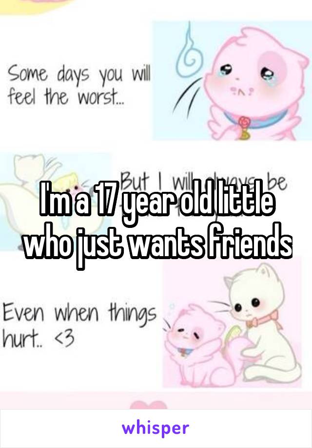 I'm a 17 year old little who just wants friends