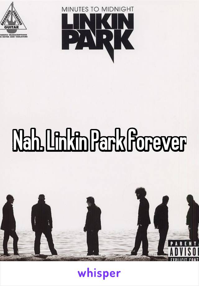 Nah. Linkin Park forever