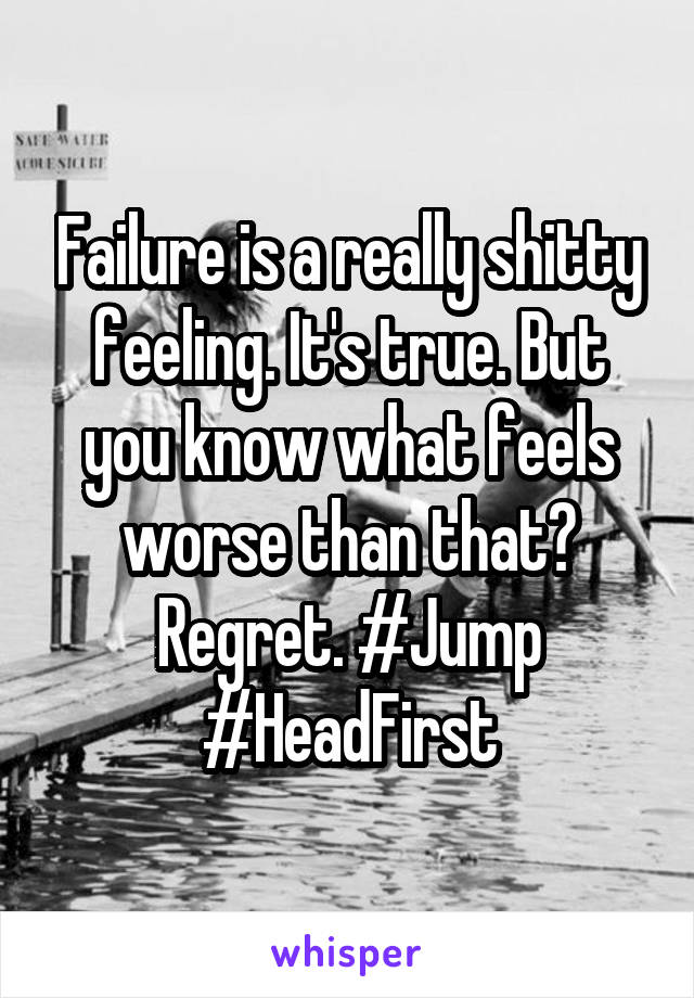 Failure is a really shitty feeling. It's true. But you know what feels worse than that? Regret. #Jump
#HeadFirst