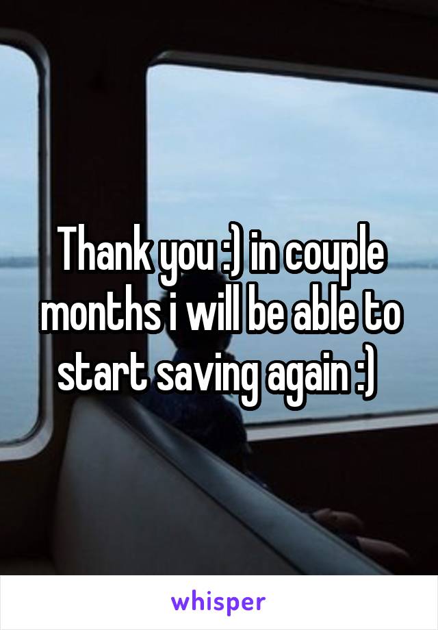 Thank you :) in couple months i will be able to start saving again :) 