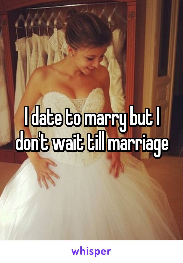 I date to marry but I don't wait till marriage