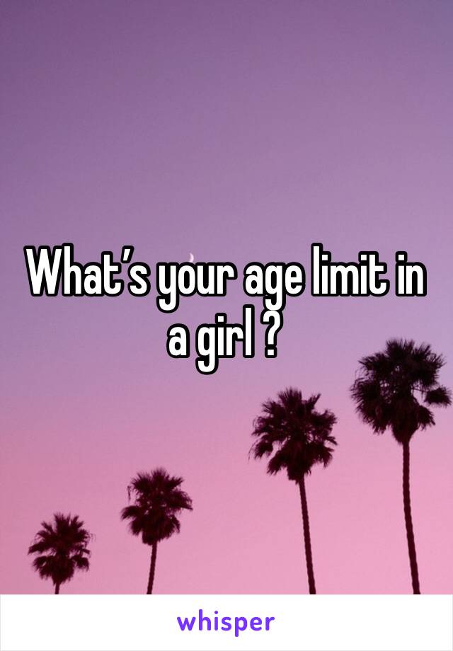 What’s your age limit in a girl ?