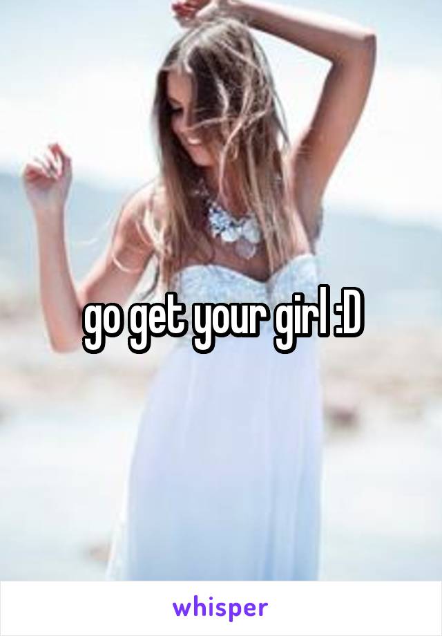 go get your girl :D
