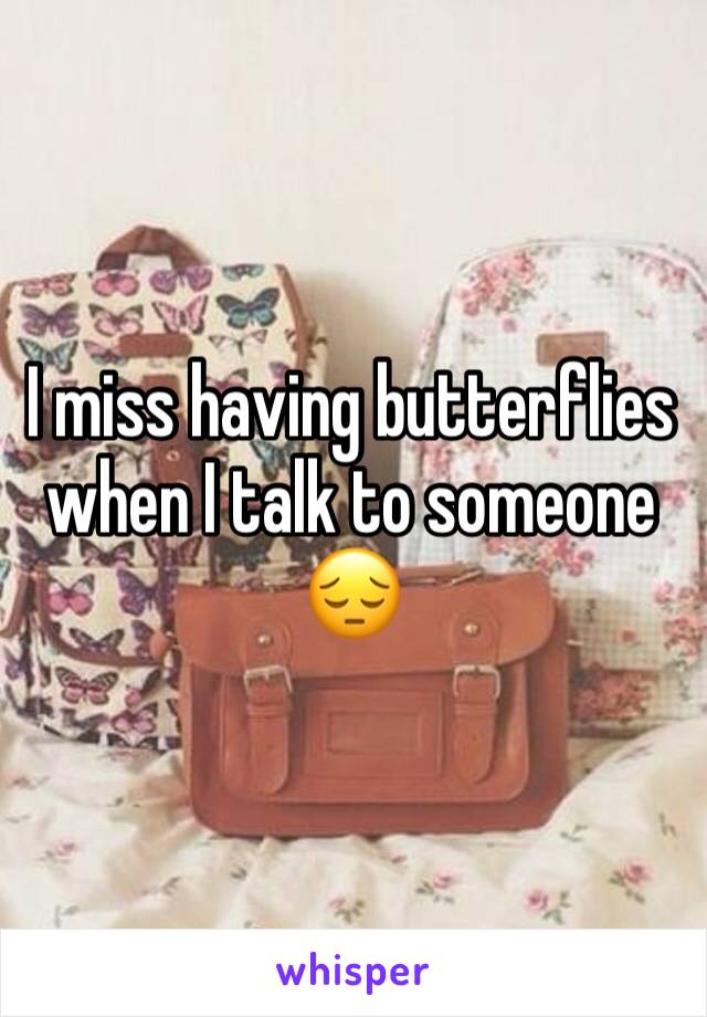 I miss having butterflies when I talk to someone ðŸ˜”