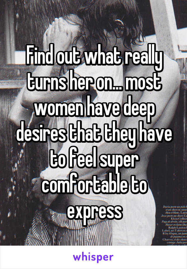 Find out what really turns her on... most women have deep desires that they have to feel super comfortable to express