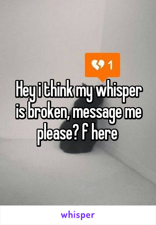 Hey i think my whisper is broken, message me please? f here 