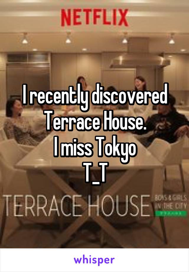 I recently discovered Terrace House.
I miss Tokyo
T_T