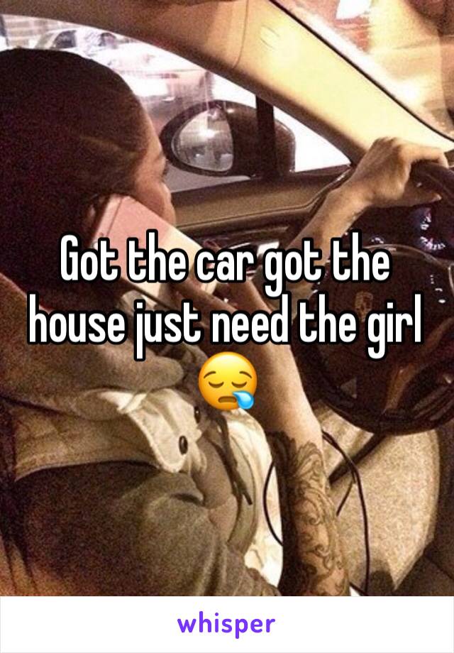 Got the car got the house just need the girl ðŸ˜ª