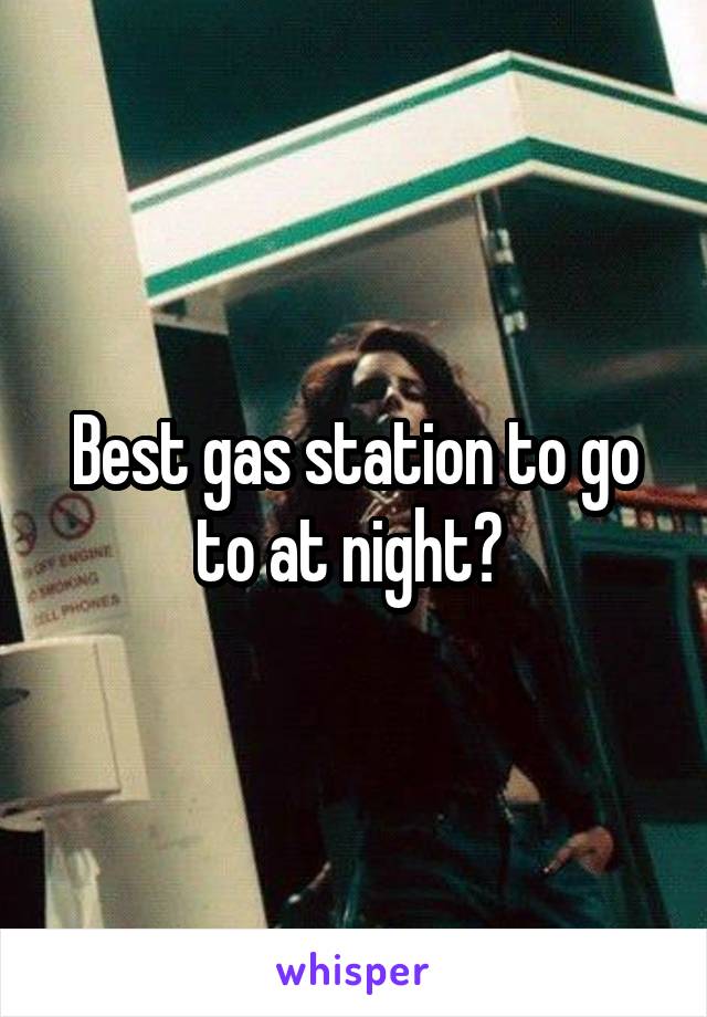Best gas station to go to at night? 