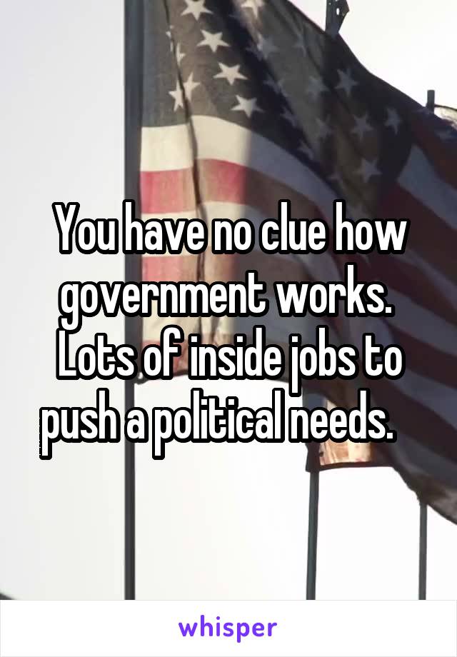 You have no clue how government works.  Lots of inside jobs to push a political needs.   