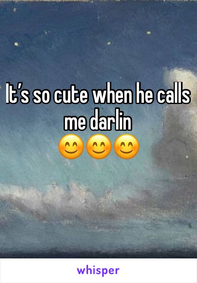Itâ€™s so cute when he calls me darlin 
ðŸ˜ŠðŸ˜ŠðŸ˜Š