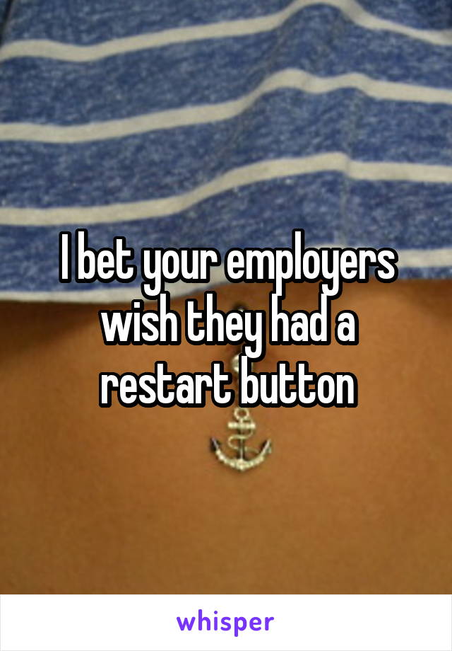 I bet your employers wish they had a restart button