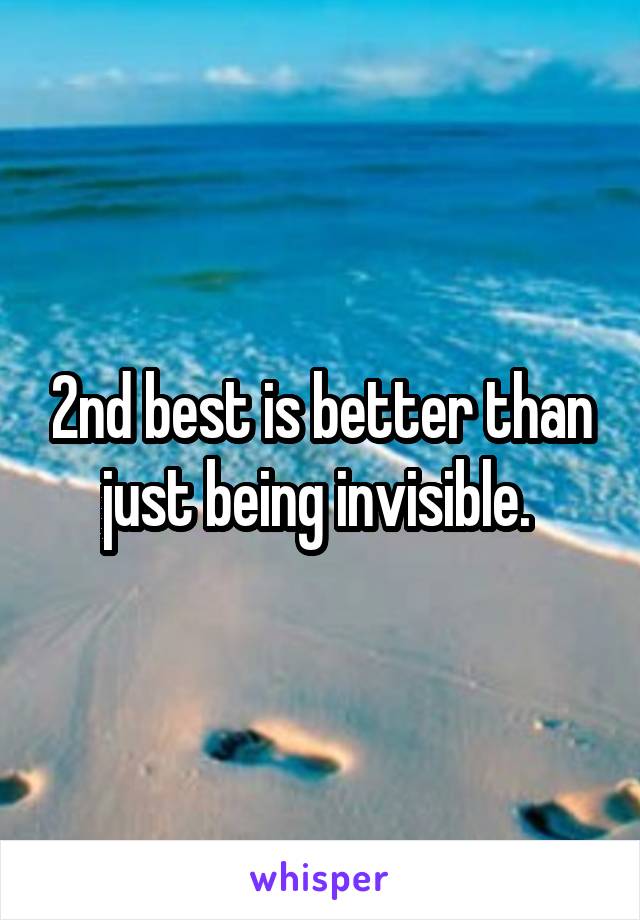 2nd best is better than just being invisible. 