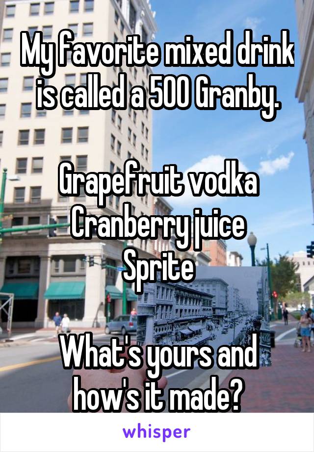 My favorite mixed drink is called a 500 Granby.

Grapefruit vodka
Cranberry juice
Sprite

What's yours and how's it made?