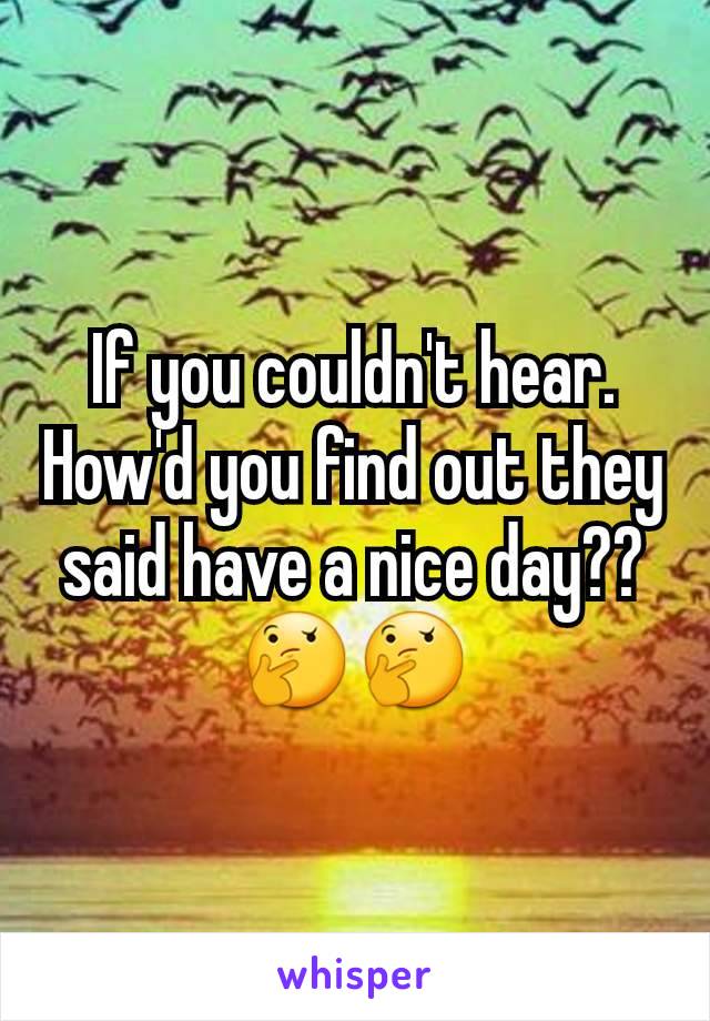 If you couldn't hear. How'd you find out they said have a nice day??🤔🤔