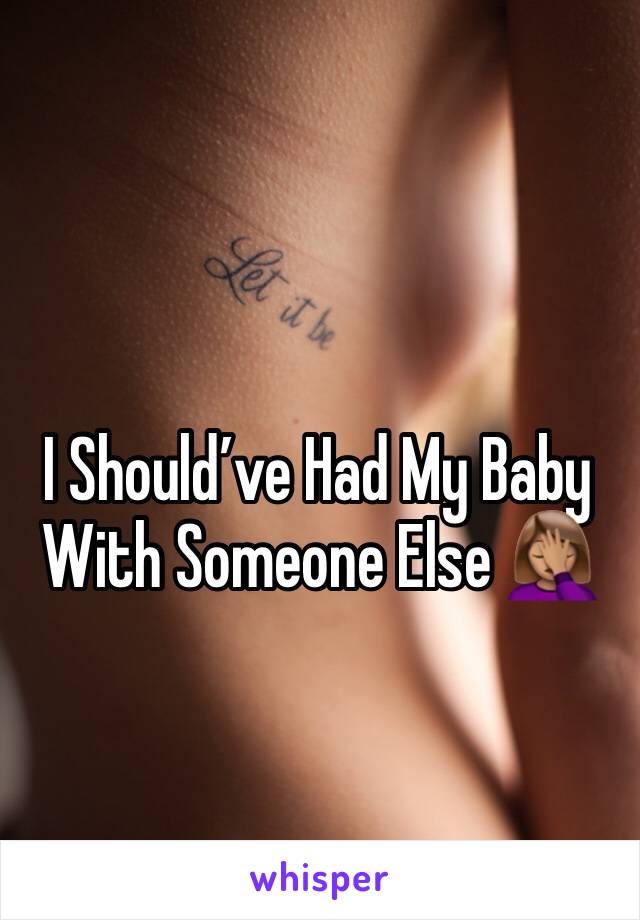 I Shouldâ€™ve Had My Baby With Someone Else ðŸ¤¦ðŸ�½â€�â™€ï¸�