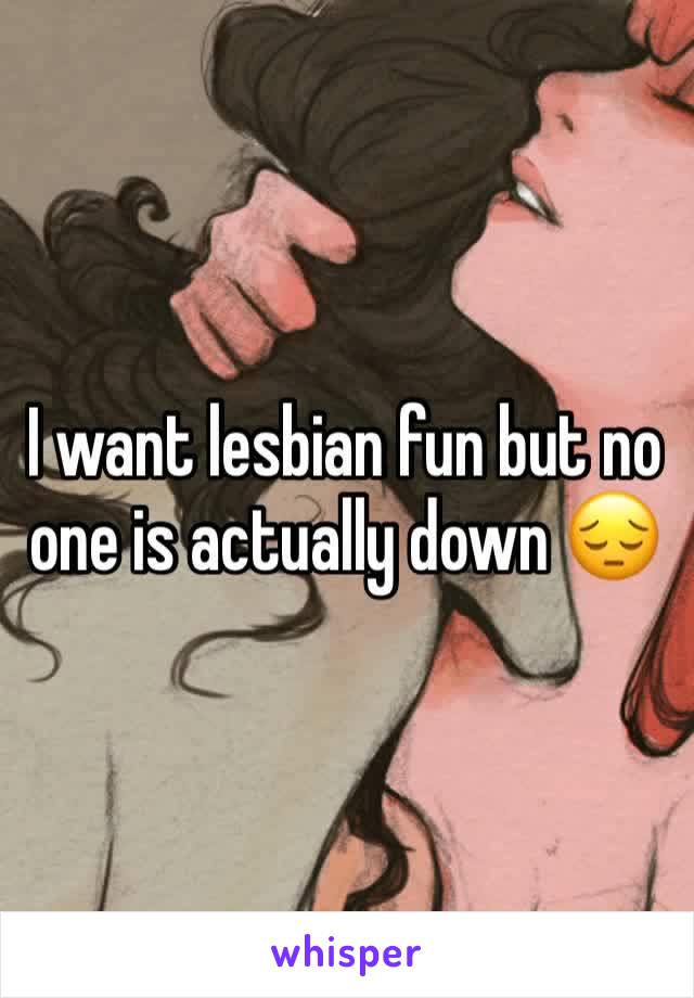 I want lesbian fun but no one is actually down 😔