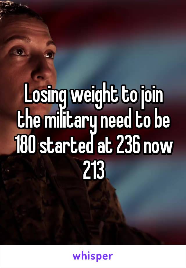 Losing weight to join the military need to be 180 started at 236 now 213