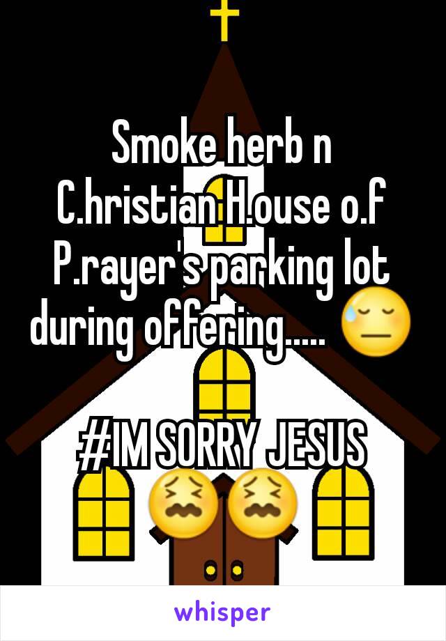 Smoke herb n C.hristian H.ouse o.f P.rayer's parking lot during offering..... 😓

#IM SORRY JESUS 😖😖