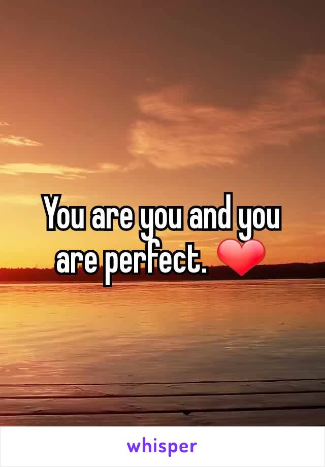 You are you and you are perfect. ❤