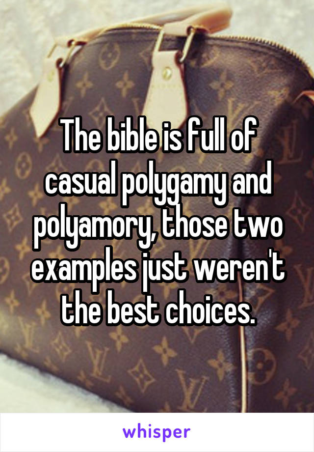 The bible is full of casual polygamy and polyamory, those two examples just weren't the best choices.