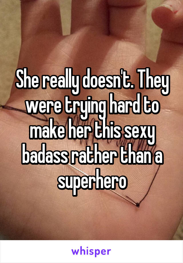 She really doesn't. They were trying hard to make her this sexy badass rather than a superhero